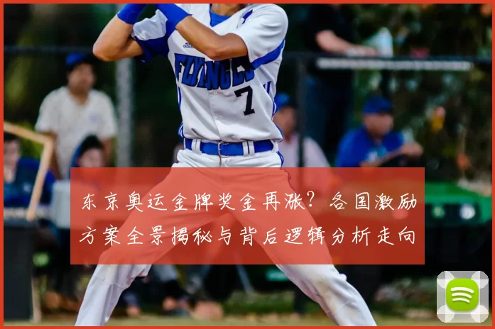 东京奥运金牌奖金再涨？各国激励方案全景揭秘与背后逻辑分析走向