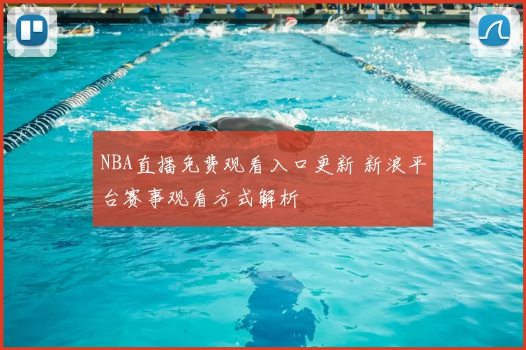 NBA直播免费观看入口更新 新浪平台赛事观看方式解析