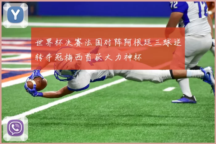 世界杯决赛法国对阵阿根廷三球逆转夺冠梅西首获大力神杯