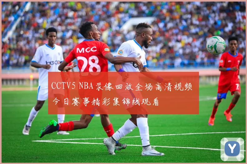 CCTV5 NBA录像回放全场高清视频 今日赛事精彩集锦线观看
