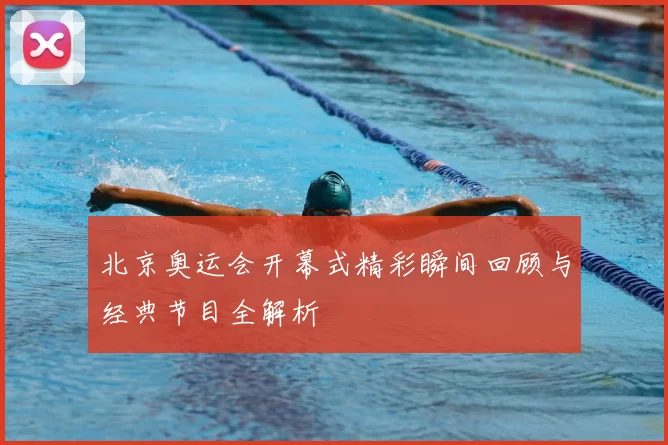 北京奥运会开幕式精彩瞬间回顾与经典节目全解析