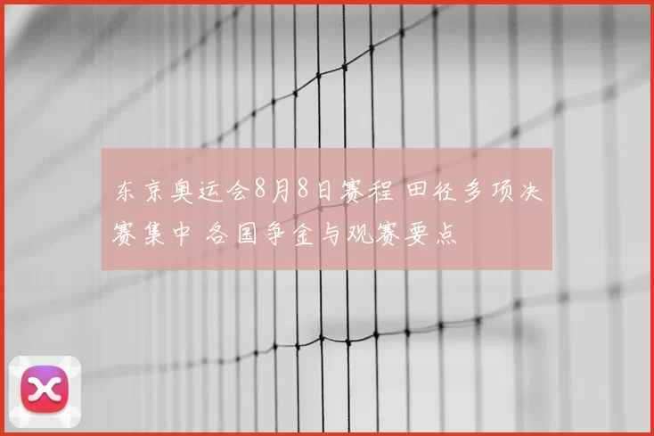 东京奥运会8月8日赛程 田径多项决赛集中 各国争金与观赛要点