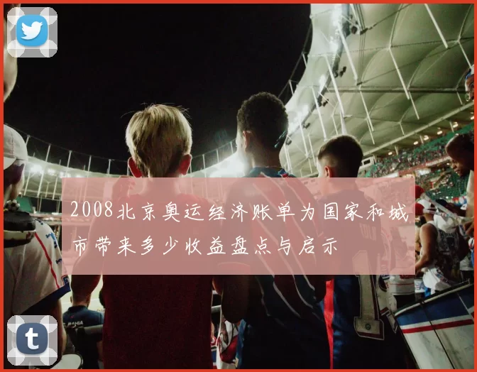 2008北京奥运经济账单为国家和城市带来多少收益盘点与启示