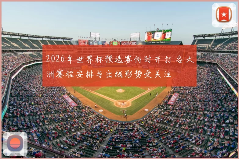 2026年世界杯预选赛何时开打 各大洲赛程安排与出线形势受关注
