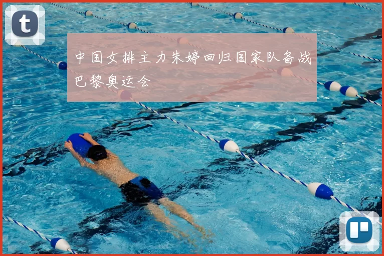 中国女排主力朱婷回归国家队备战巴黎奥运会