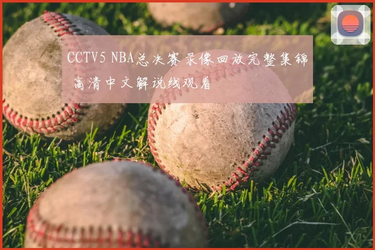 CCTV5 NBA总决赛录像回放完整集锦 高清中文解说线观看