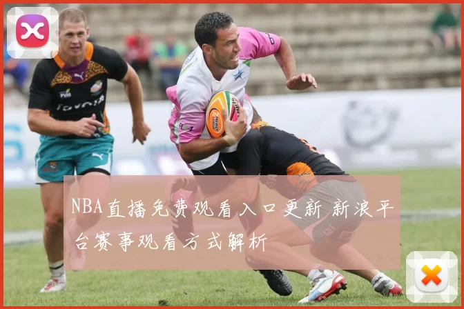 NBA直播免费观看入口更新 新浪平台赛事观看方式解析