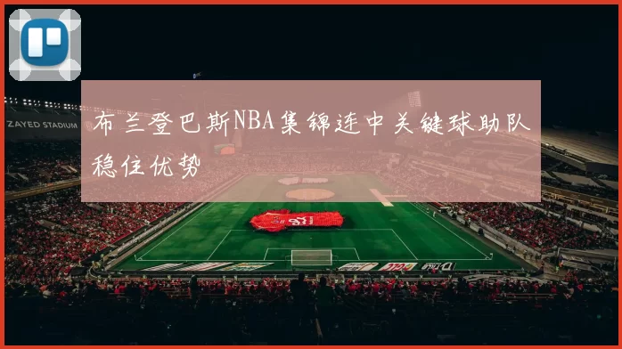 布兰登巴斯NBA集锦连中关键球助队稳住优势