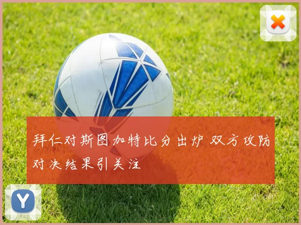 拜仁对斯图加特比分出炉 双方攻防对决结果引关注