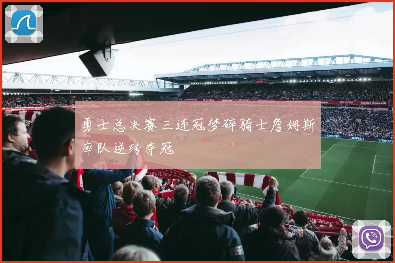 勇士总决赛三连冠梦碎骑士詹姆斯率队逆转夺冠