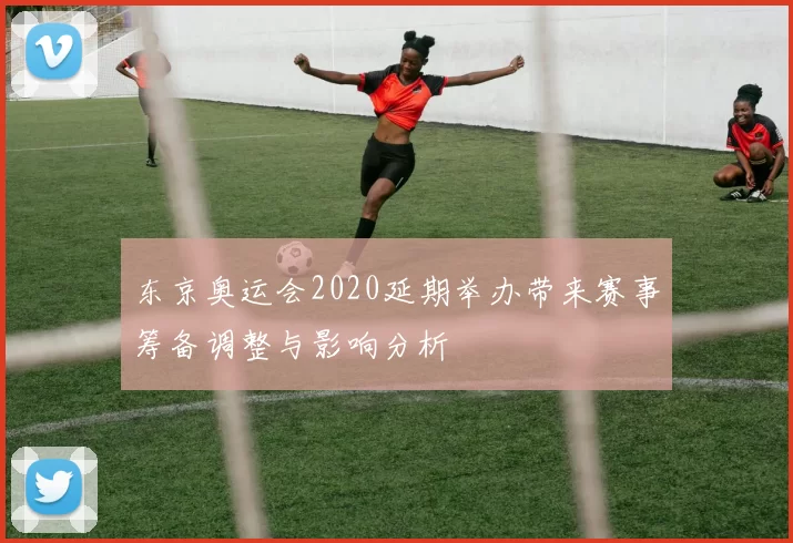 东京奥运会2020延期举办带来赛事筹备调整与影响分析