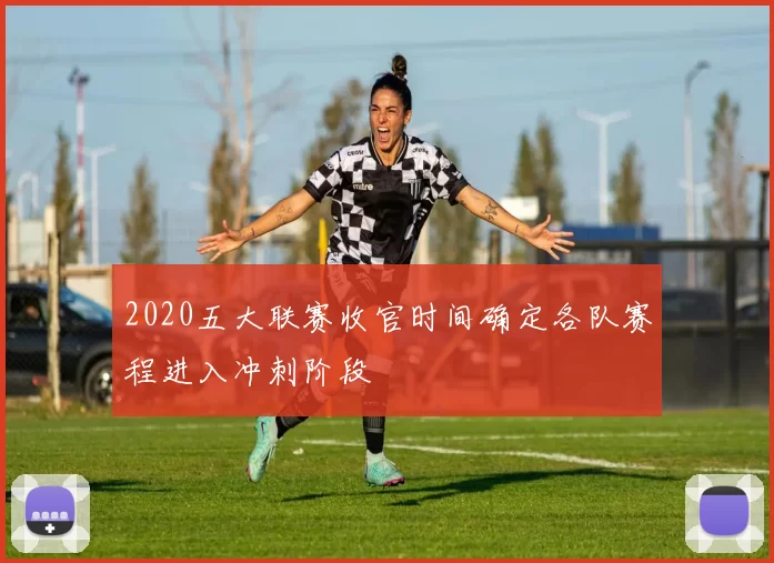 2020五大联赛收官时间确定各队赛程进入冲刺阶段